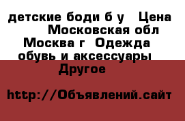 детские боди б/у › Цена ­ 200 - Московская обл., Москва г. Одежда, обувь и аксессуары » Другое   